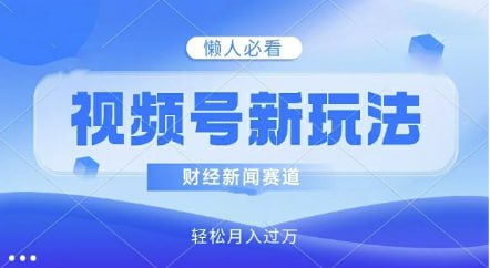 【视频号新玩法】财经新闻赛道，视频制作简单，新手小白也能快速上手，轻松月入过w-老张资源网