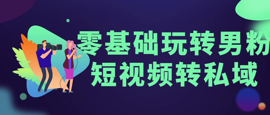 零基础玩转男粉短视频转私域-老张资源网